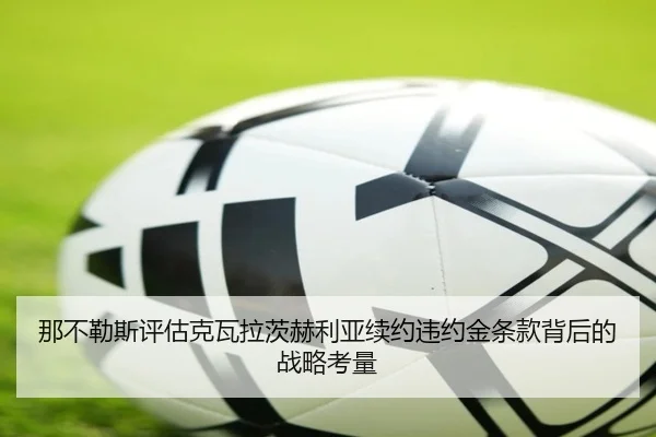 那不勒斯评估克瓦拉茨赫利亚续约违约金条款背后的战略考量
