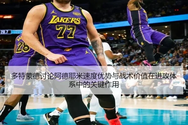 多特蒙德讨论阿德耶米速度优势与战术价值在进攻体系中的关键作用