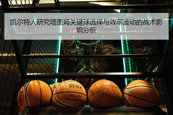 凯尔特人研究塔图姆关键球选择与效率波动的战术影响分析