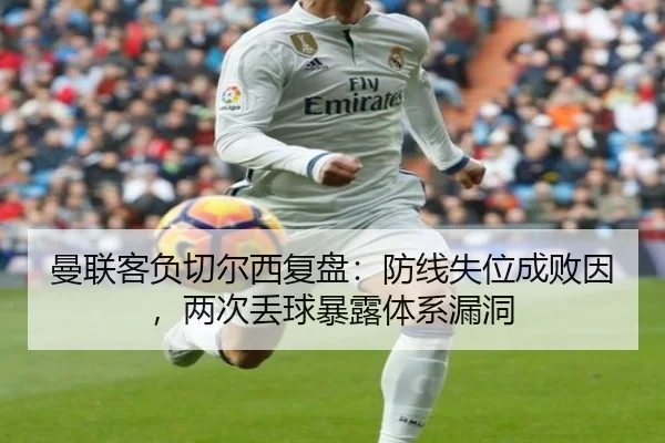 曼联客负切尔西复盘：防线失位成败因，两次丢球暴露体系漏洞