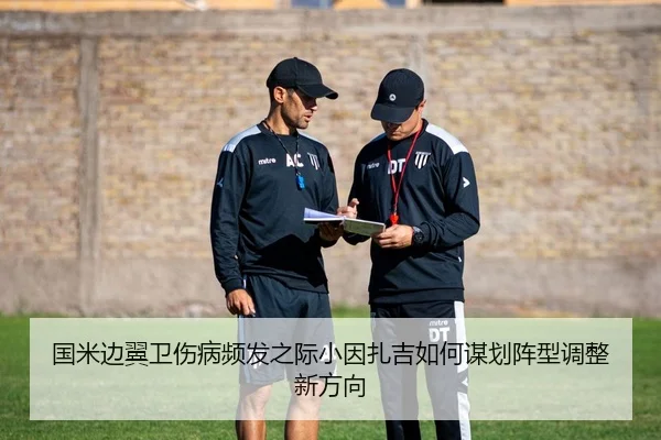 国米边翼卫伤病频发之际小因扎吉如何谋划阵型调整新方向